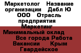 Маркетолог › Название организации ­ Дабл Ю, ООО › Отрасль предприятия ­ Маркетинг › Минимальный оклад ­ 30 000 - Все города Работа » Вакансии   . Крым,Гвардейское